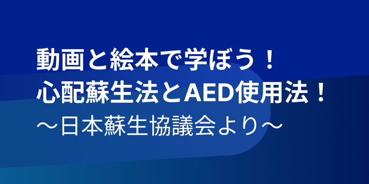 動画と絵本で学ぼう!心肺蘇生法とAED使用法!~日本蘇生協議会より~